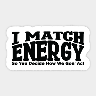 I match energy so you decide how we gonna act Sticker